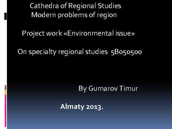 Cathedra of Regional Studies Modern problems of region Project work «Environmental issue» On specialty