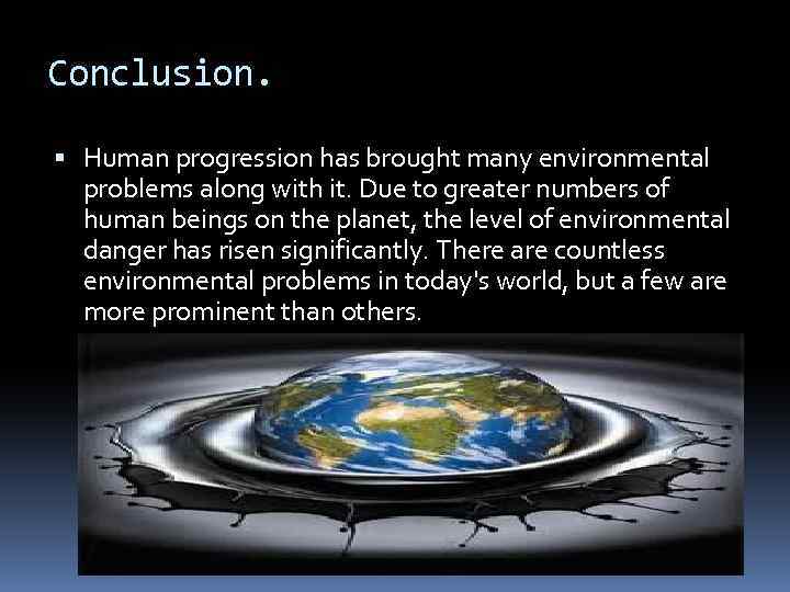 Conclusion. Human progression has brought many environmental problems along with it. Due to greater