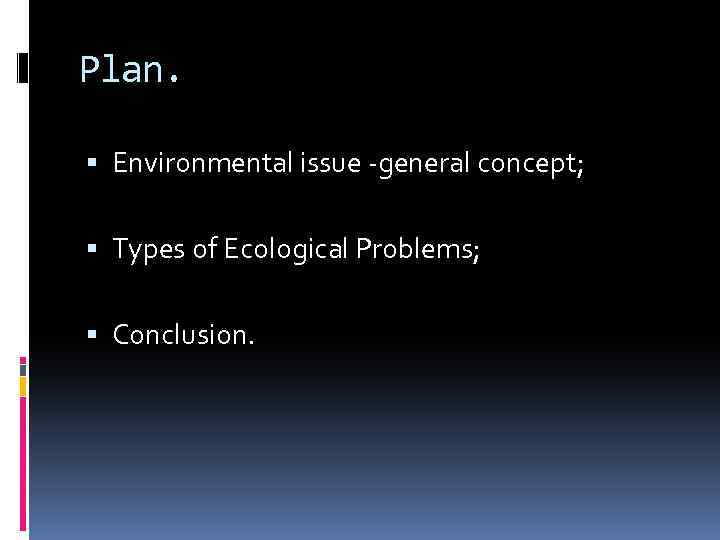 Plan. Environmental issue -general concept; Types of Ecological Problems; Conclusion. 