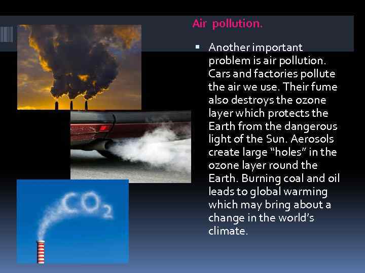 Air pollution. Another important problem is air pollution. Cars and factories pollute the air