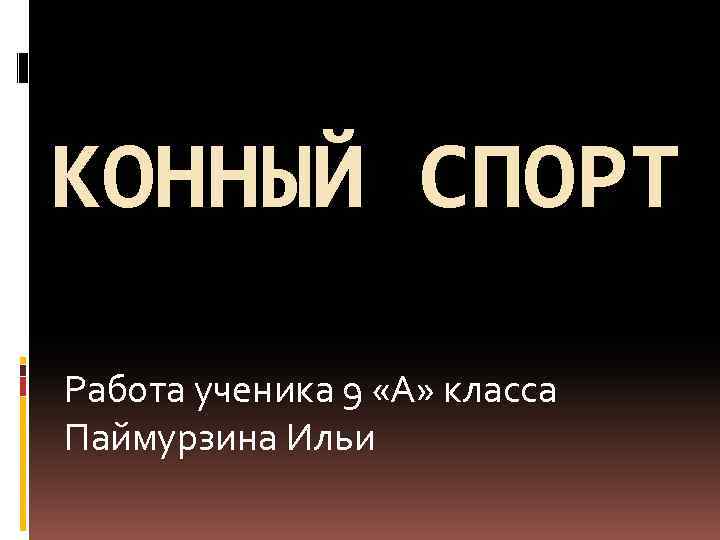 КОННЫЙ СПОРТ Работа ученика 9 «А» класса Паймурзина Ильи 