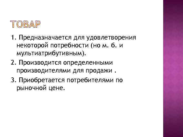 1. Предназначается для удовлетворения некоторой потребности (но м. б. и мультиатрибутивным). 2. Производится определенными