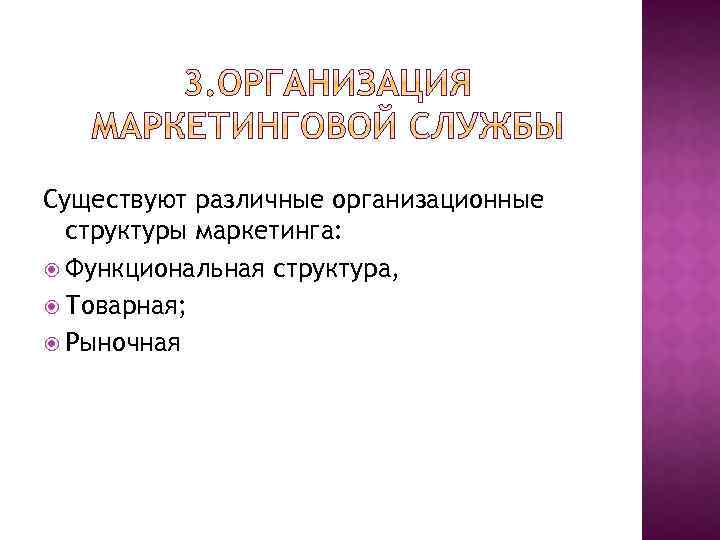 Существуют различные организационные структуры маркетинга: Функциональная структура, Товарная; Рыночная 