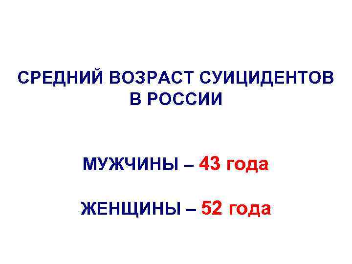 СРЕДНИЙ ВОЗРАСТ СУИЦИДЕНТОВ В РОССИИ МУЖЧИНЫ – 43 года ЖЕНЩИНЫ – 52 года 