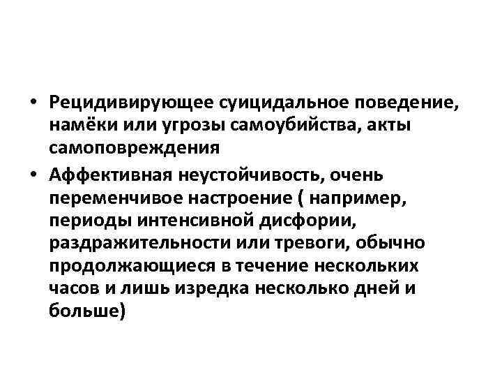  • Рецидивирующее суицидальное поведение, намёки или угрозы самоубийства, акты самоповреждения • Аффективная неустойчивость,