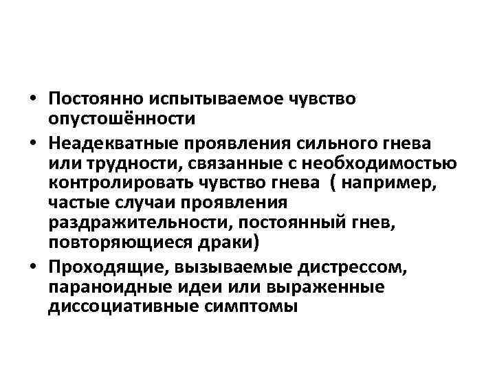  • Постоянно испытываемое чувство опустошённости • Неадекватные проявления сильного гнева или трудности, связанные