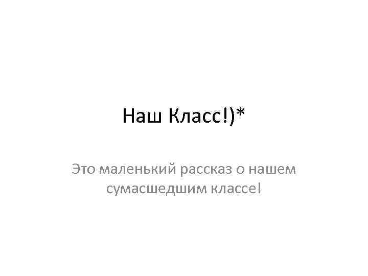 Наш Класс!)* Это маленький рассказ о нашем сумасшедшим классе! 