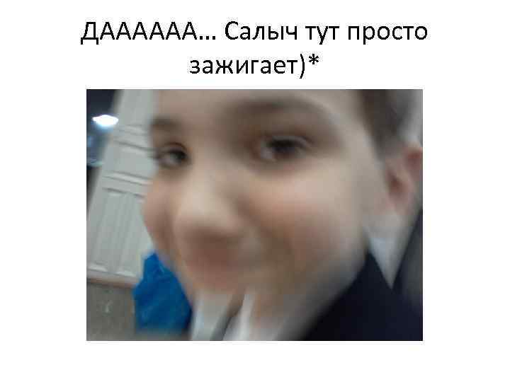 ДАААААА… Салыч тут просто зажигает)* 