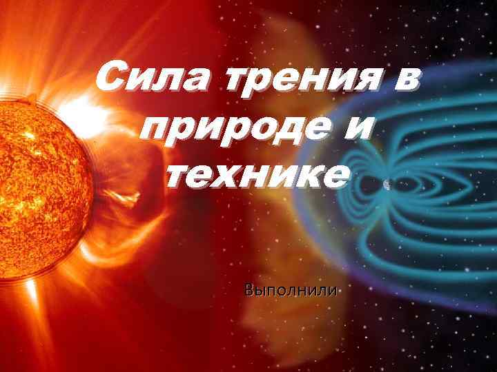 Сила трения в природе и технике Выполнили 