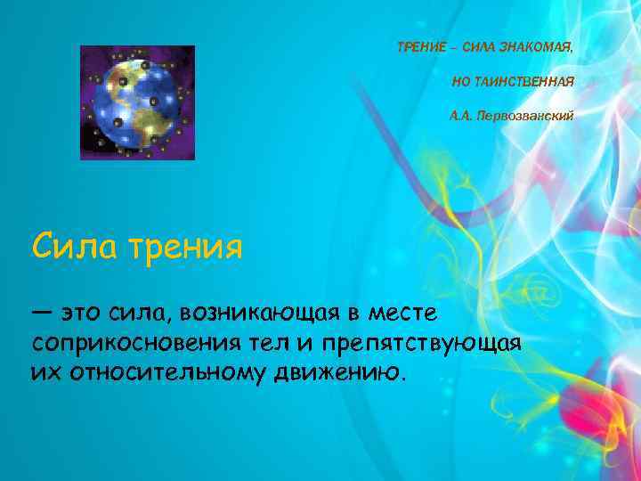 ТРЕНИЕ – СИЛА ЗНАКОМАЯ, НО ТАИНСТВЕННАЯ А. А. Первозванский Сила трения — это сила,