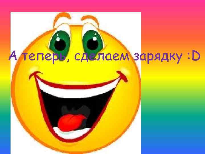 А теперь, сделаем зарядку : D 