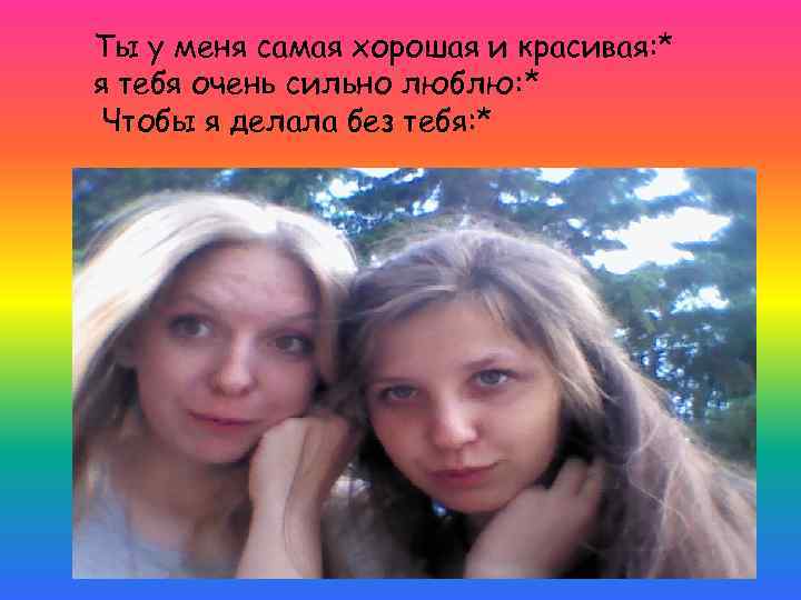 Ты у меня самая хорошая и красивая: * я тебя очень сильно люблю: *
