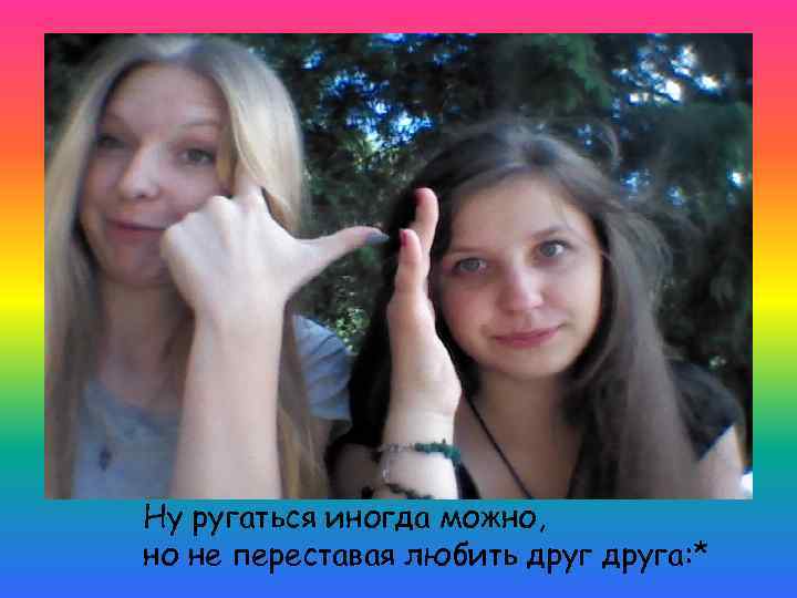 Ну ругаться иногда можно, но не переставая любить друга: * 