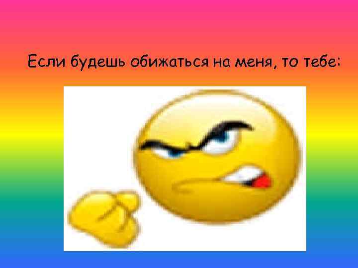 Если будешь обижаться на меня, то тебе: 