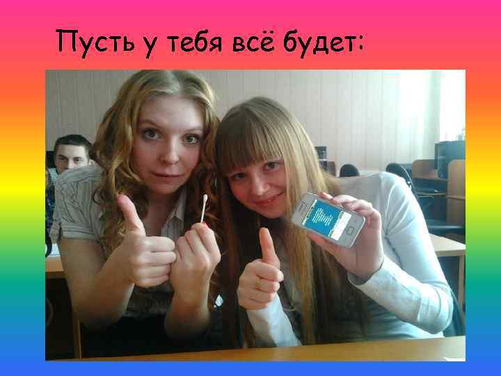 Пусть у тебя всё будет: 