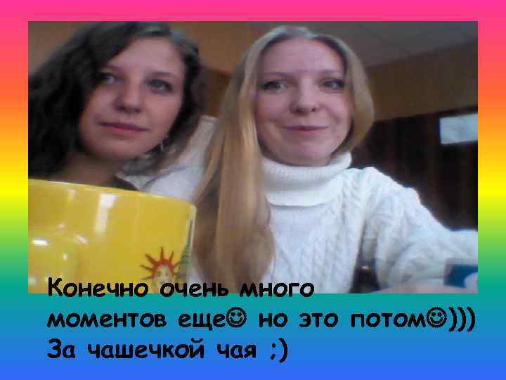 Конечно очень много моментов еще но это потом ))) За чашечкой чая ; )