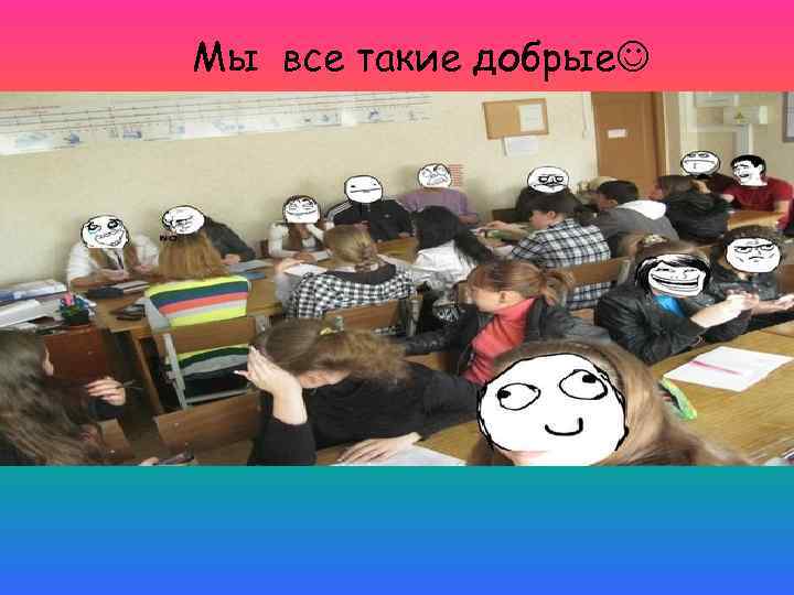 Мы все такие добрые 
