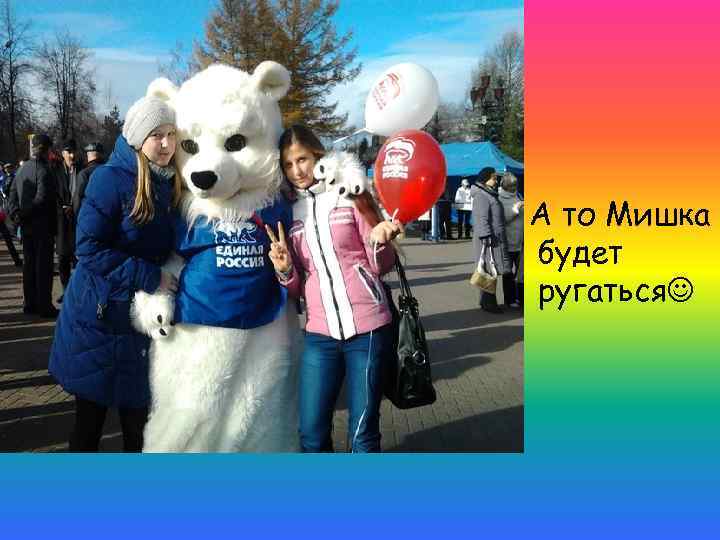 А то Мишка будет ругаться 