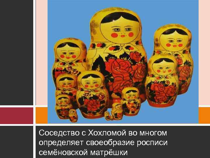 Соседство с Хохломой во многом определяет своеобразие росписи семёновской матрёшки 