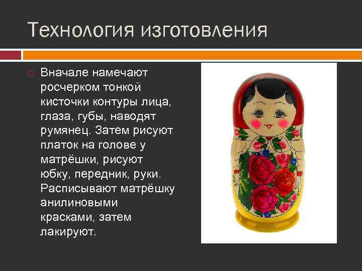 Технология изготовления Вначале намечают росчерком тонкой кисточки контуры лица, глаза, губы, наводят румянец. Затем