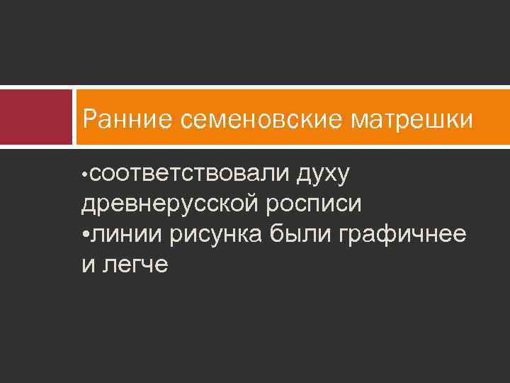 Ранние семеновские матрешки • соответствовали духу древнерусской росписи • линии рисунка были графичнее и