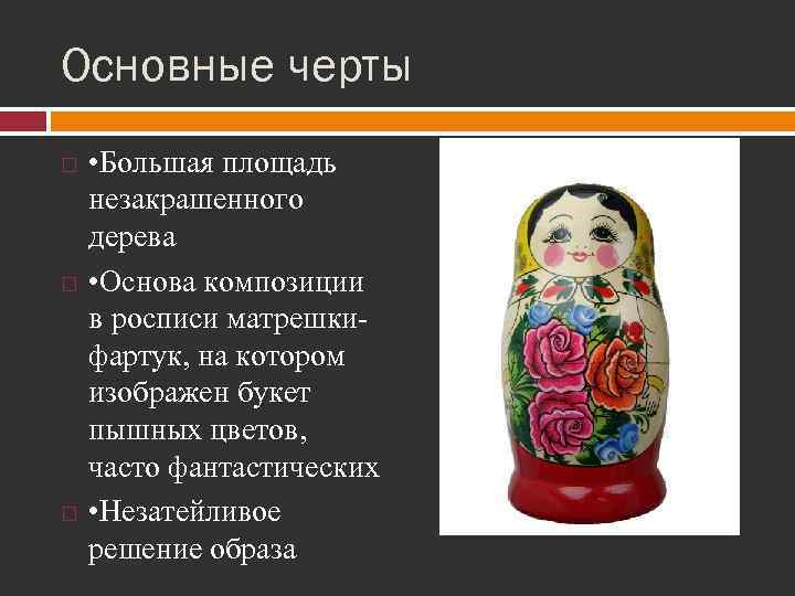 Основные черты • Большая площадь незакрашенного дерева • Основа композиции в росписи матрешкифартук, на