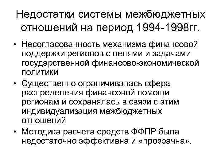 Недостатки системы межбюджетных отношений на период 1994 -1998 гг. • Несогласованность механизма финансовой поддержки