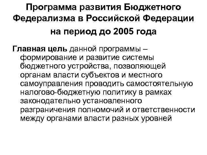 Программа развития Бюджетного Федерализма в Российской Федерации на период до 2005 года Главная цель