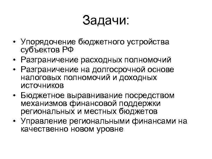 Задачи: • Упорядочение бюджетного устройства субъектов РФ • Разграничение расходных полномочий • Разграничение на