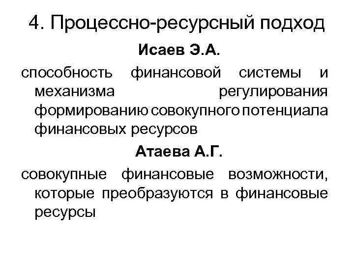 4. Процессно-ресурсный подход Исаев Э. А. способность финансовой системы и механизма регулирования формированию совокупного