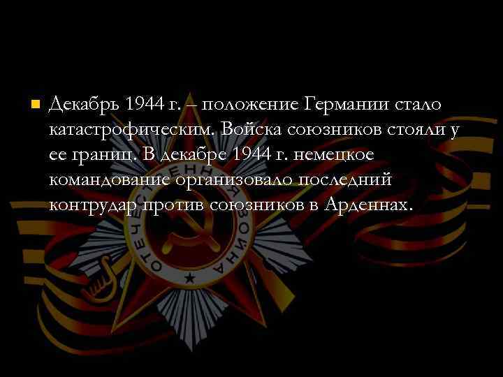 n Декабрь 1944 г. – положение Германии стало катастрофическим. Войска союзников стояли у ее