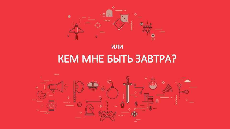 или КЕМ МНЕ БЫТЬ ЗАВТРА? 