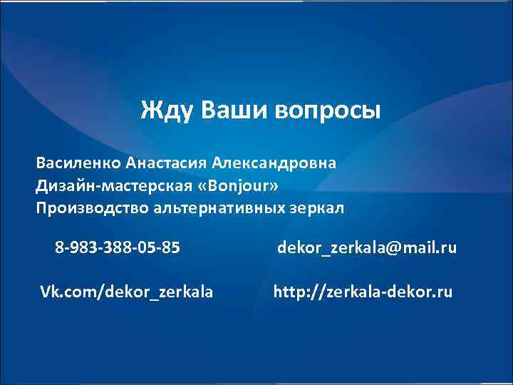 Жду Ваши вопросы Василенко Анастасия Александровна Дизайн-мастерская «Bonjour» Производство альтернативных зеркал 8 -983 -388