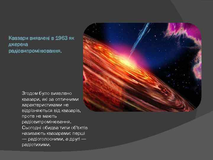 Квазари виявлені в 1963 як джерела радіовипромінювання. Згодом було виявлено квазари, які за оптичними