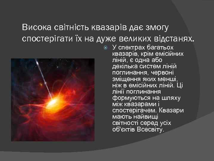 Висока світність квазарів дає змогу спостерігати їх на дуже великих відстанях. У спектрах багатьох