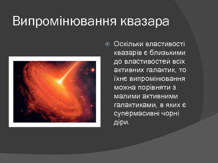 Випромінювання квазара Оскільки властивості квазарів є близькими до властивостей всіх активних галактик, то їхнє