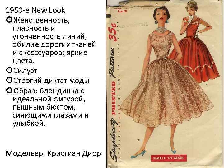 1950 -е New Look Женственность, плавность и утонченность линий, обилие дорогих тканей и аксессуаров;