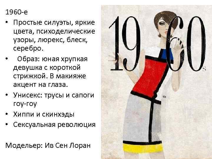 1960 -е • Простые силуэты, яркие цвета, психоделические узоры, люрекс, блеск, серебро. • Образ: