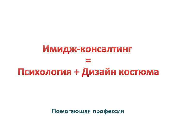 Имидж-консалтинг = Психология + Дизайн костюма Помогающая профессия 