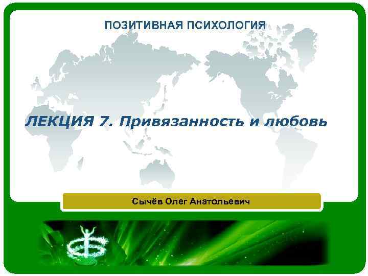ПОЗИТИВНАЯ ПСИХОЛОГИЯ ЛЕКЦИЯ 7. Привязанность и любовь Сычёв Олег Анатольевич 