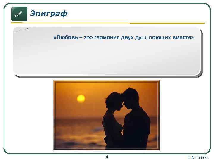 ! Эпиграф «Любовь – это гармония двух душ, поющих вместе» 4 О. А. Сычёв