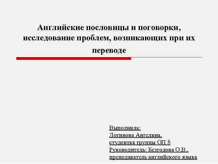 Английские пословицы и поговорки, исследование проблем, возникающих при их переводе Выполнила: Логинова Ангелина, студентка