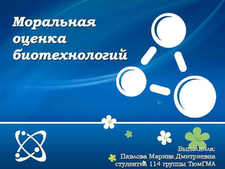 Моральная оценка биотехнологий Выполнила: Павлова Марина Дмитриевна студентка 114 группы Тюм. ГМА 