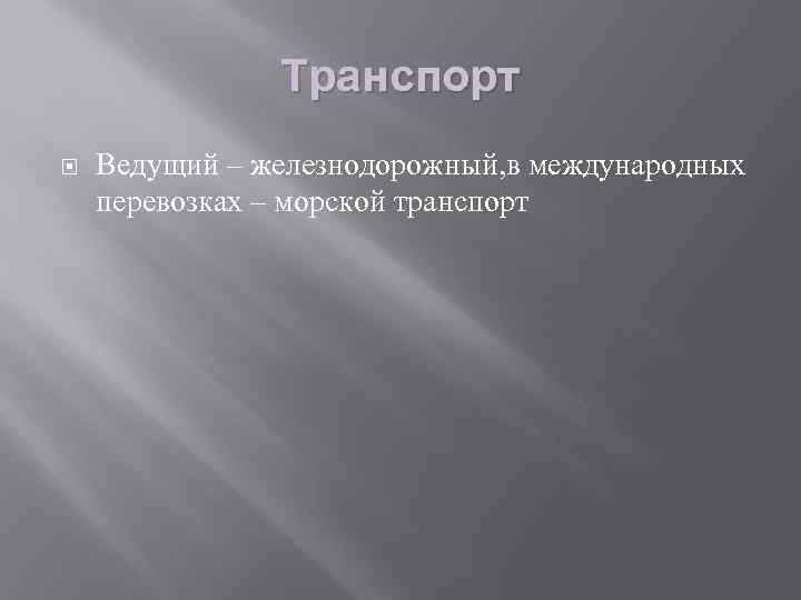 Транспорт Ведущий – железнодорожный, в международных перевозках – морской транспорт 