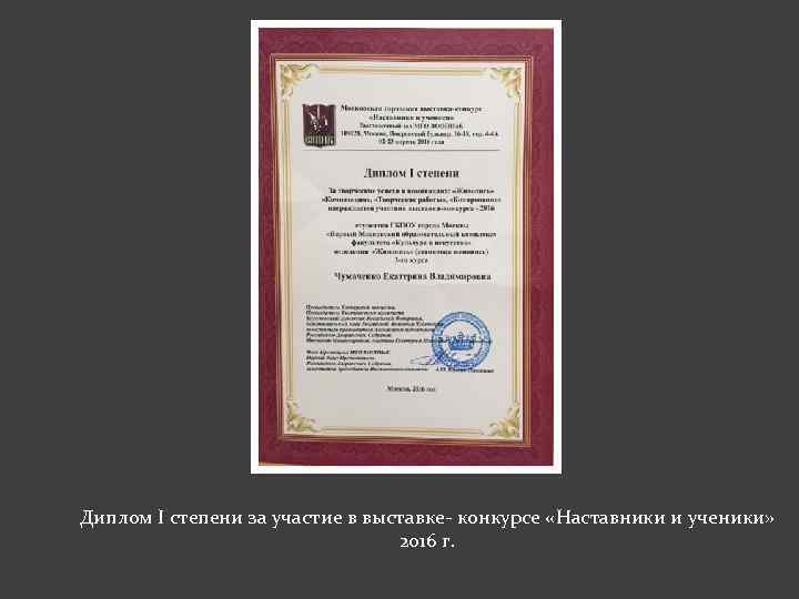 Диплом I степени за участие в выставке- конкурсе «Наставники и ученики» 2016 г. 