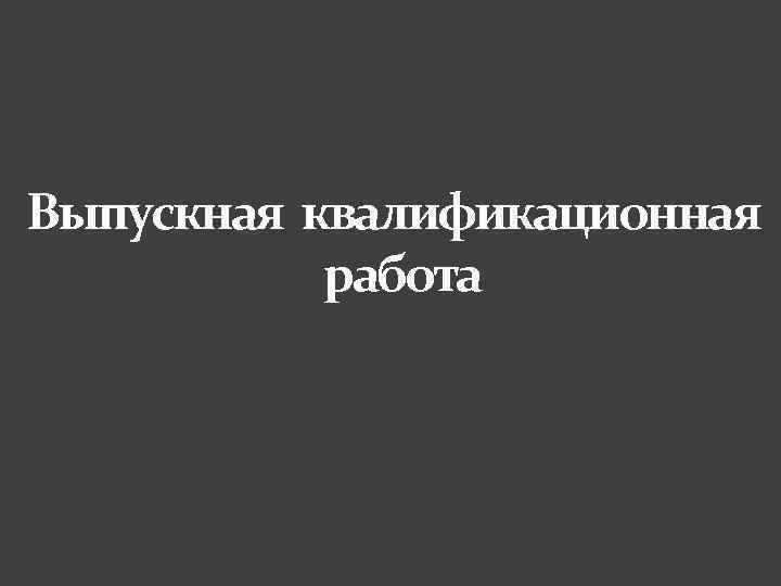 Выпускная квалификационная работа 