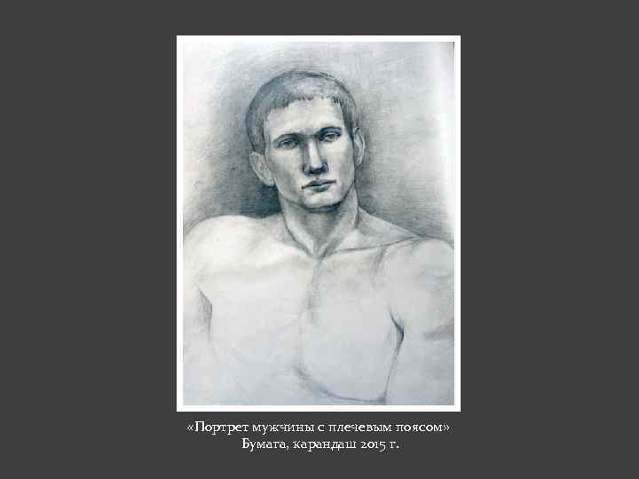  «Портрет мужчины с плечевым поясом» Бумага, карандаш 2015 г. 