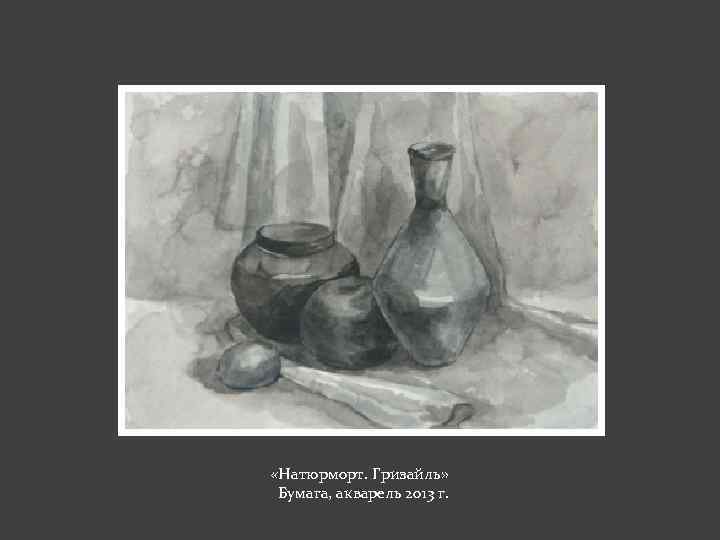  «Натюрморт. Гризайль» Бумага, акварель 2013 г. 