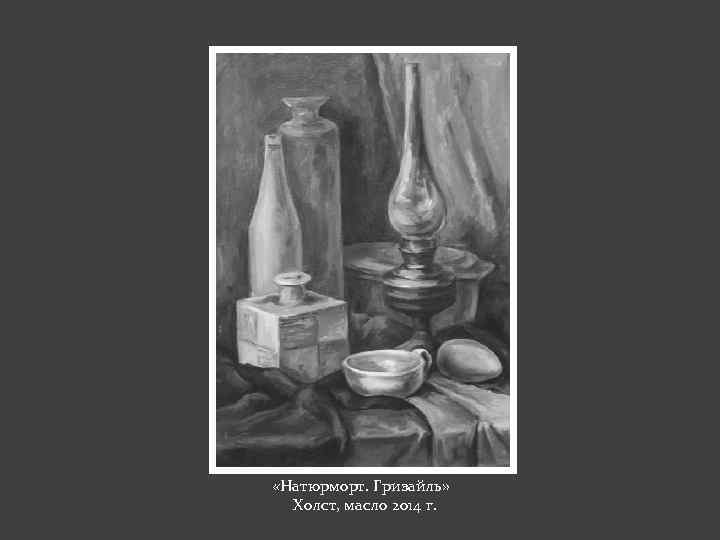  «Натюрморт. Гризайль» Холст, масло 2014 г. 