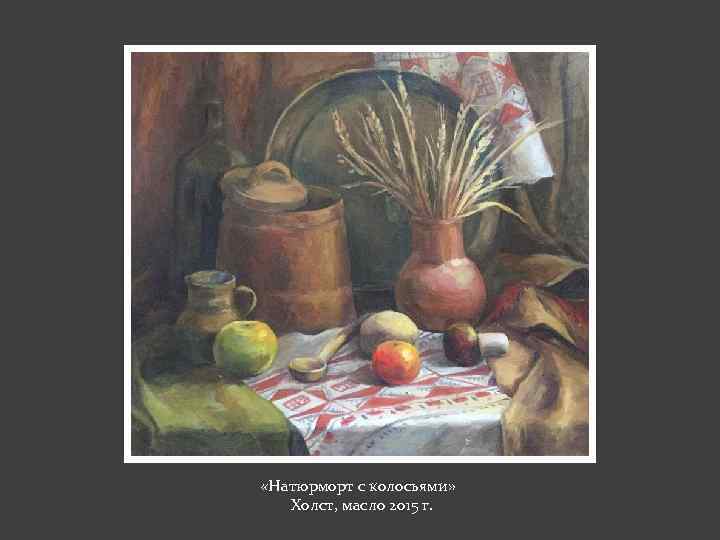  «Натюрморт с колосьями» Холст, масло 2015 г. 